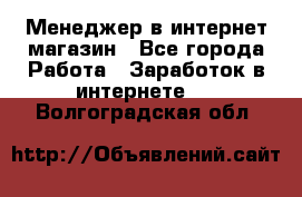 Менеджер в интернет-магазин - Все города Работа » Заработок в интернете   . Волгоградская обл.